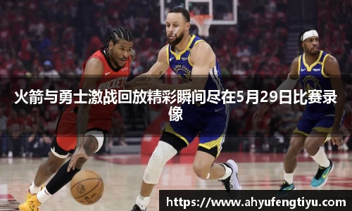 火箭与勇士激战回放精彩瞬间尽在5月29日比赛录像