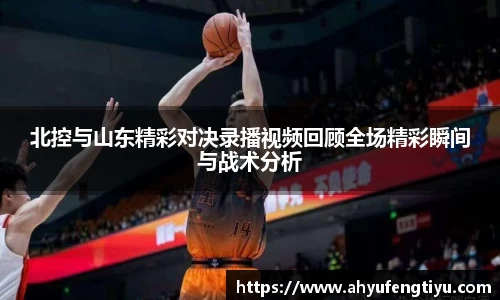 北控与山东精彩对决录播视频回顾全场精彩瞬间与战术分析