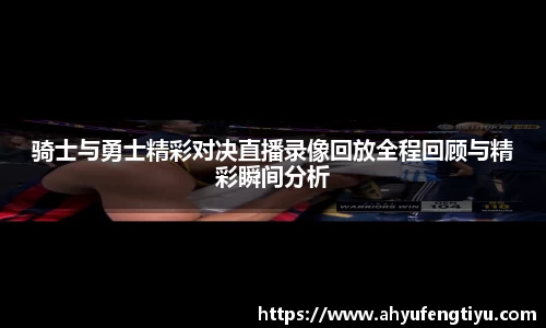骑士与勇士精彩对决直播录像回放全程回顾与精彩瞬间分析
